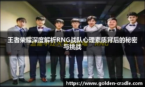 王者荣耀深度解析RNG战队心理素质背后的秘密与挑战