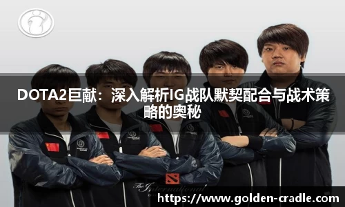 DOTA2巨献：深入解析IG战队默契配合与战术策略的奥秘