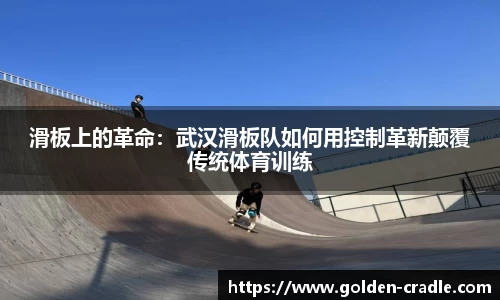 滑板上的革命：武汉滑板队如何用控制革新颠覆传统体育训练
