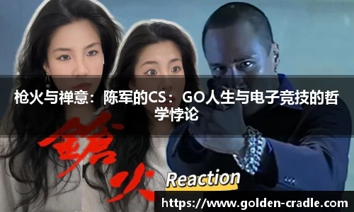 枪火与禅意：陈军的CS：GO人生与电子竞技的哲学悖论