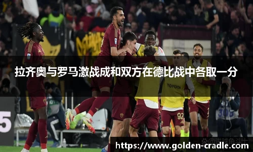 拉齐奥与罗马激战成和双方在德比战中各取一分