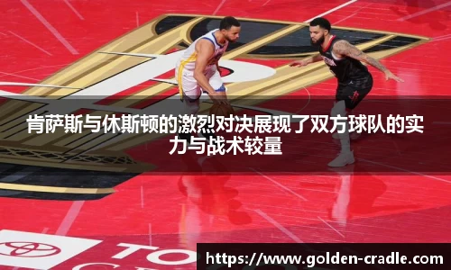 肯萨斯与休斯顿的激烈对决展现了双方球队的实力与战术较量