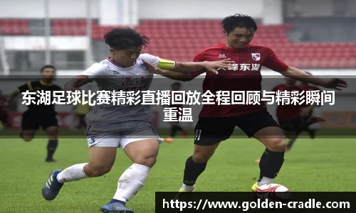 东湖足球比赛精彩直播回放全程回顾与精彩瞬间重温