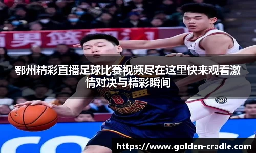 鄂州精彩直播足球比赛视频尽在这里快来观看激情对决与精彩瞬间