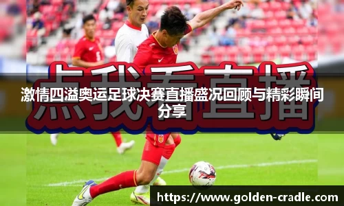 激情四溢奥运足球决赛直播盛况回顾与精彩瞬间分享