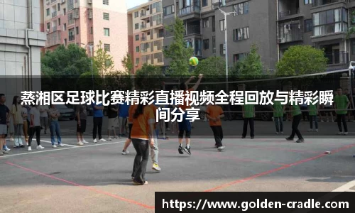 蒸湘区足球比赛精彩直播视频全程回放与精彩瞬间分享