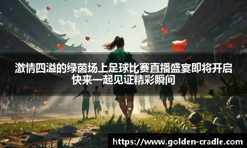 激情四溢的绿茵场上足球比赛直播盛宴即将开启快来一起见证精彩瞬间