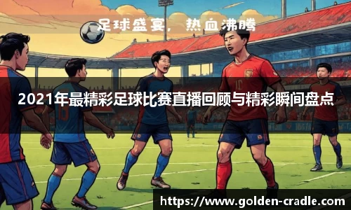 2021年最精彩足球比赛直播回顾与精彩瞬间盘点
