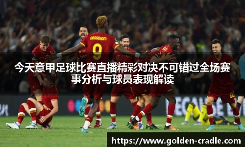 今天意甲足球比赛直播精彩对决不可错过全场赛事分析与球员表现解读