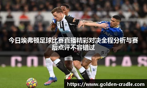 今日埃弗顿足球比赛直播精彩对决全程分析与赛后点评不容错过