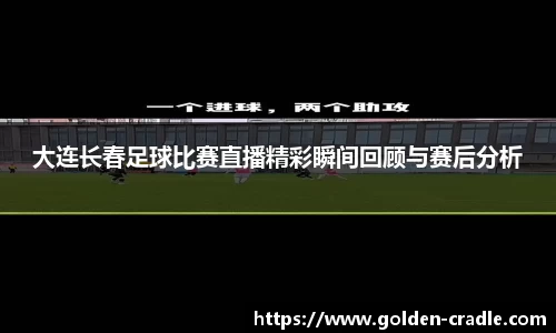 大连长春足球比赛直播精彩瞬间回顾与赛后分析