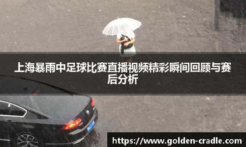 上海暴雨中足球比赛直播视频精彩瞬间回顾与赛后分析