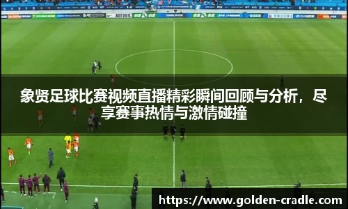 象贤足球比赛视频直播精彩瞬间回顾与分析，尽享赛事热情与激情碰撞