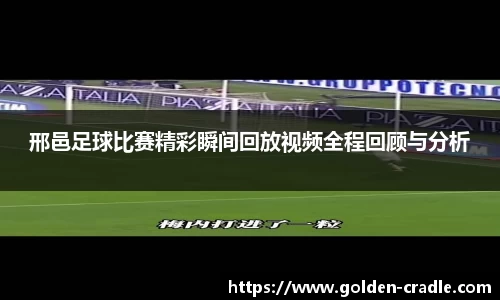 邢邑足球比赛精彩瞬间回放视频全程回顾与分析