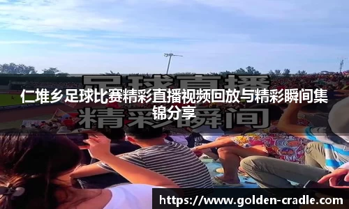 仁堆乡足球比赛精彩直播视频回放与精彩瞬间集锦分享