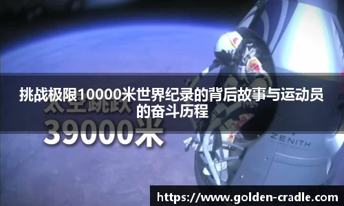 挑战极限10000米世界纪录的背后故事与运动员的奋斗历程