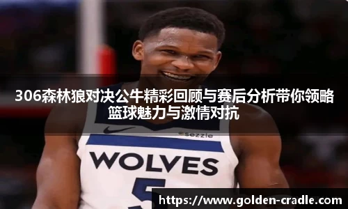 306森林狼对决公牛精彩回顾与赛后分析带你领略篮球魅力与激情对抗