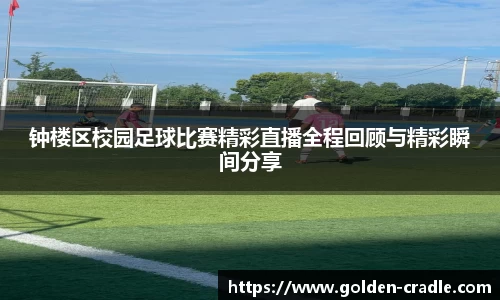 钟楼区校园足球比赛精彩直播全程回顾与精彩瞬间分享