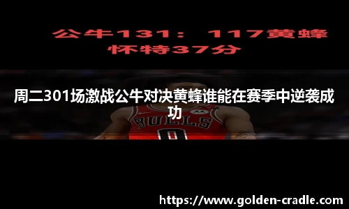 周二301场激战公牛对决黄蜂谁能在赛季中逆袭成功