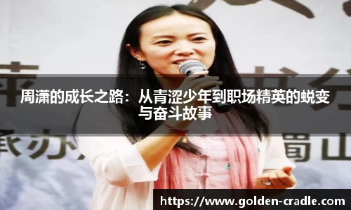 周潇的成长之路：从青涩少年到职场精英的蜕变与奋斗故事