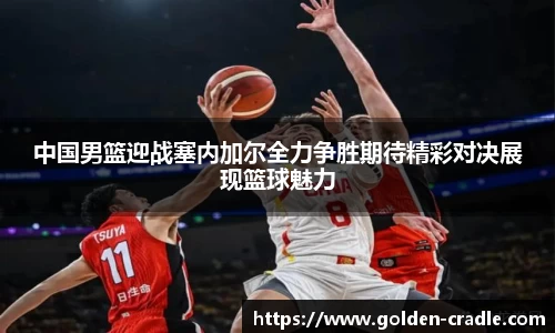 中国男篮迎战塞内加尔全力争胜期待精彩对决展现篮球魅力