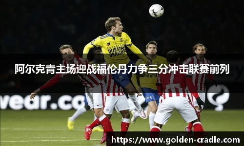 阿尔克青主场迎战福伦丹力争三分冲击联赛前列