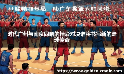 时代广州与南京同曦的精彩对决谁将书写新的篮球传奇