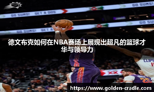 德文布克如何在NBA赛场上展现出超凡的篮球才华与领导力